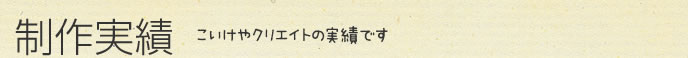 制作実績　こいけやクリエイトの実績です